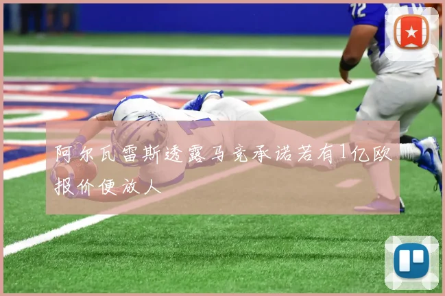 阿尔瓦雷斯透露马竞承诺若有1亿欧报价便放人
