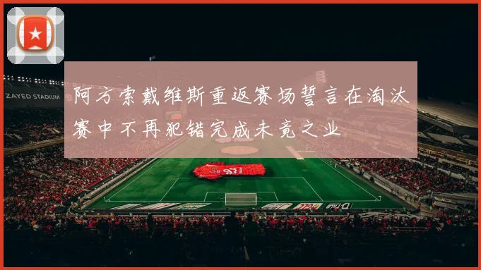 阿方索戴维斯重返赛场誓言在淘汰赛中不再犯错完成未竟之业