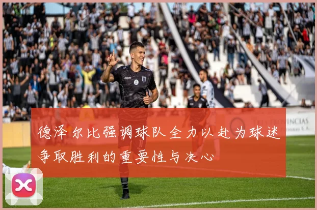 德泽尔比强调球队全力以赴为球迷争取胜利的重要性与决心