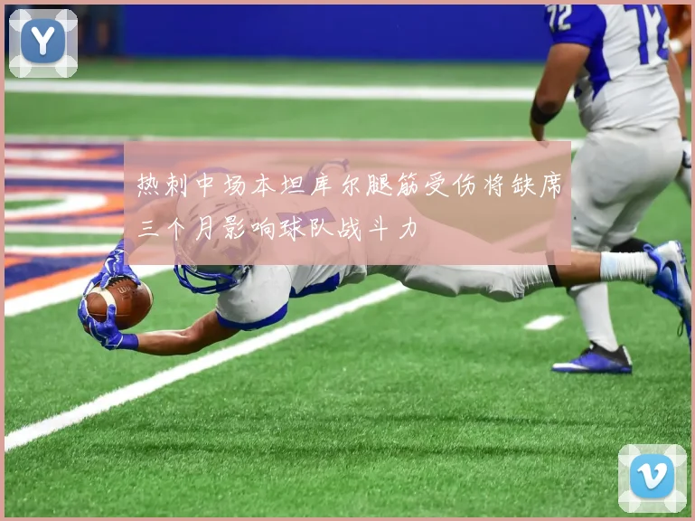 热刺中场本坦库尔腿筋受伤将缺席三个月影响球队战斗力