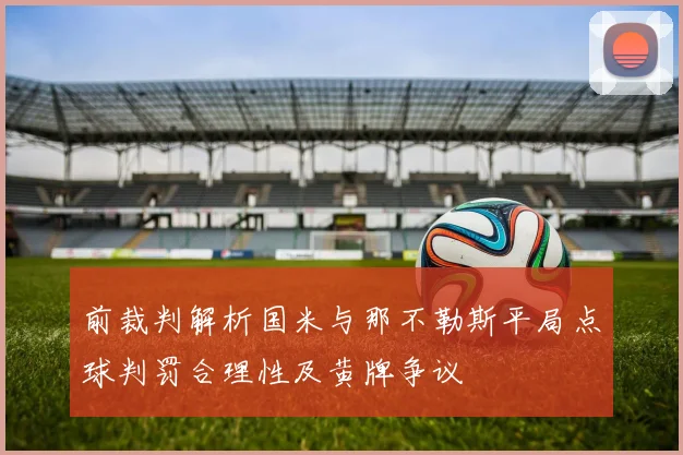 前裁判解析国米与那不勒斯平局点球判罚合理性及黄牌争议