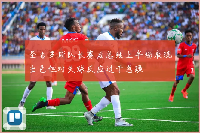 圣吉罗斯队长赛后总结上半场表现出色但对失球反应过于急躁