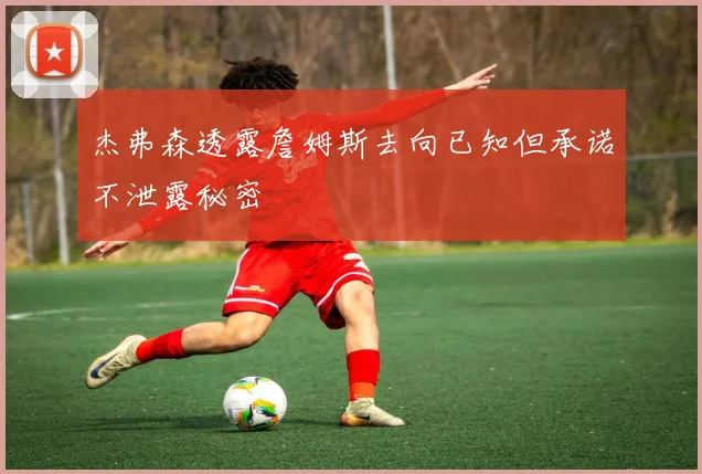 杰弗森透露詹姆斯去向已知但承诺不泄露秘密