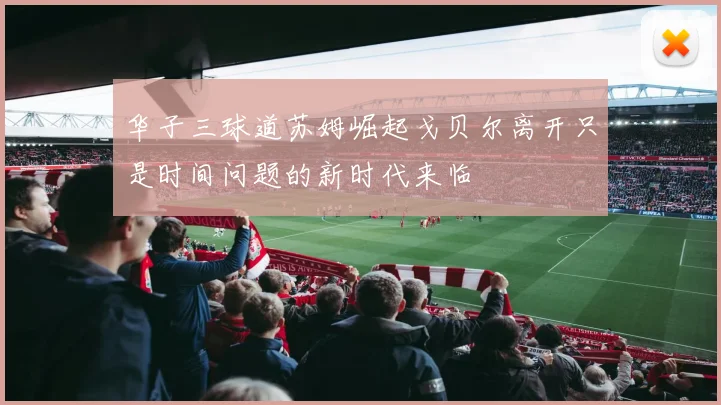 华子三球道苏姆崛起戈贝尔离开只是时间问题的新时代来临