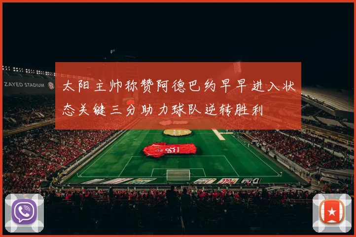 太阳主帅称赞阿德巴约早早进入状态关键三分助力球队逆转胜利