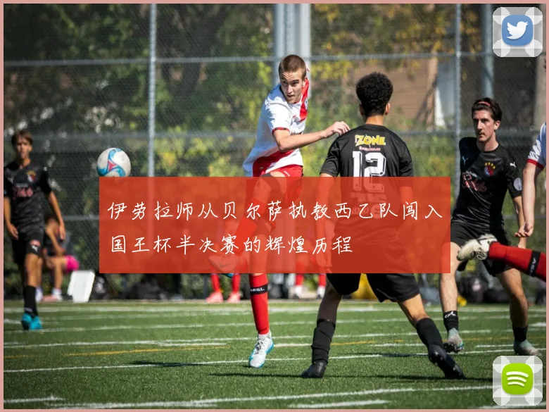 伊劳拉师从贝尔萨执教西乙队闯入国王杯半决赛的辉煌历程