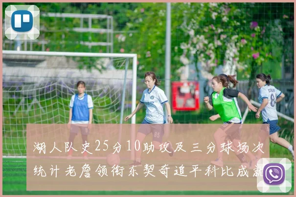 湖人队史25分10助攻及三分球场次统计老詹领衔东契奇追平科比成就