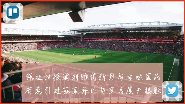 佩杜拉报道利雅得新月与吉达国民有意引进苏莱并已与罗马展开接触